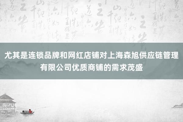 尤其是连锁品牌和网红店铺对上海森旭供应链管理有限公司优质商铺的需求茂盛