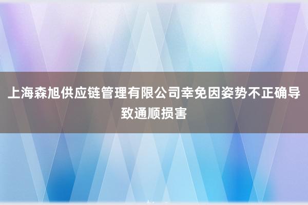 上海森旭供应链管理有限公司幸免因姿势不正确导致通顺损害